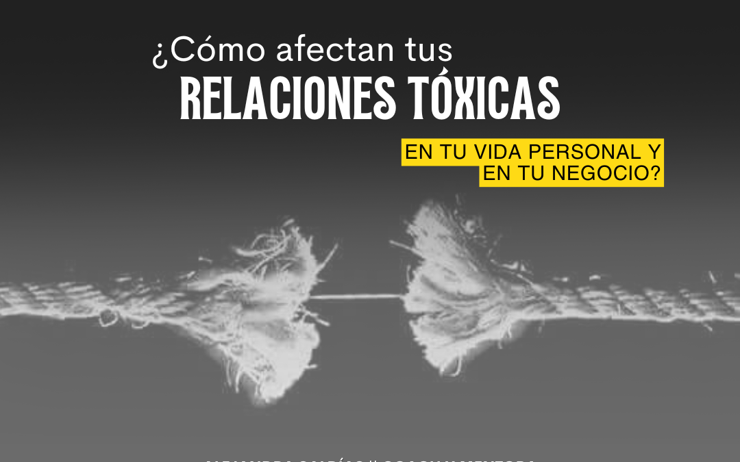 Relaciones Tóxicas ¿Cómo afectan tu vida y negocio?